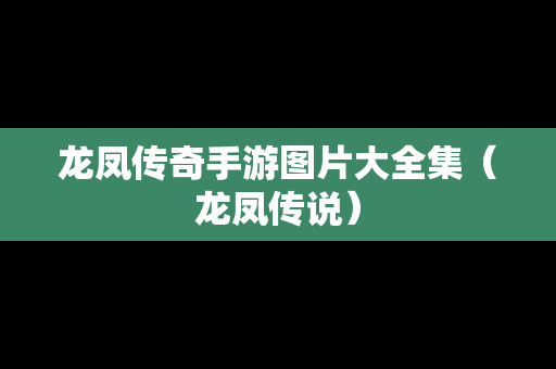 龙凤传奇手游图片大全集（龙凤传说）