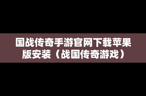 国战传奇手游官网下载苹果版安装（战国传奇游戏）