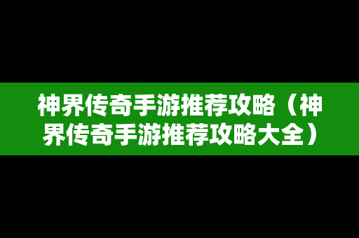 神界传奇手游推荐攻略（神界传奇手游推荐攻略大全）