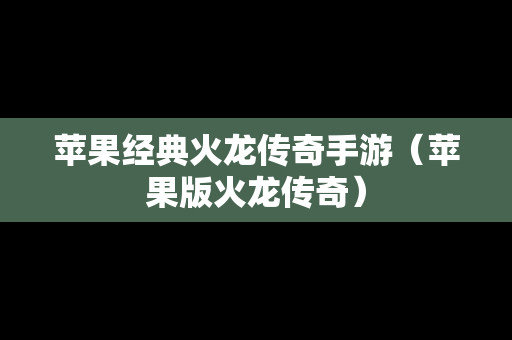 苹果经典火龙传奇手游（苹果版火龙传奇）