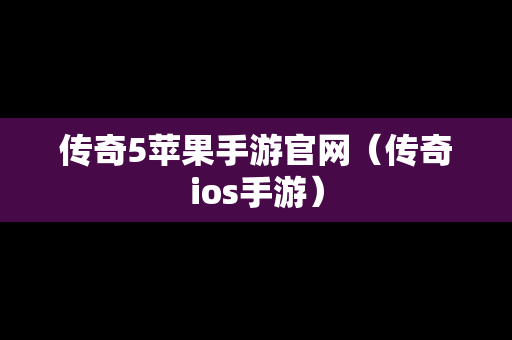 传奇5苹果手游官网（传奇ios手游）