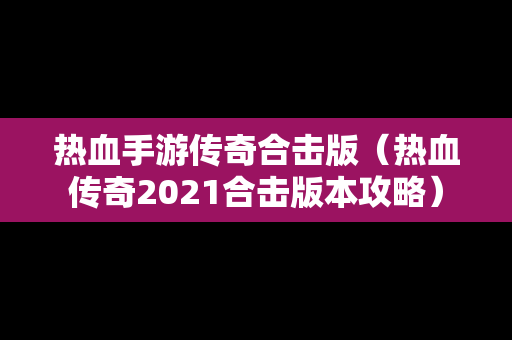 热血手游传奇合击版（热血传奇2021合击版本攻略）