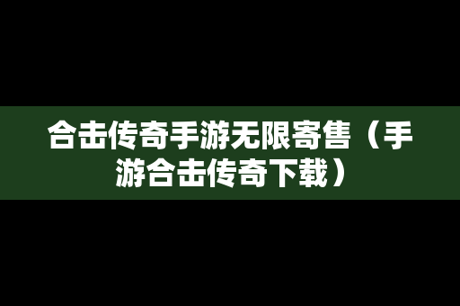合击传奇手游无限寄售（手游合击传奇下载）