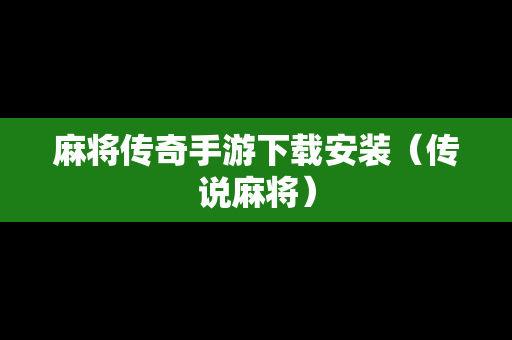 麻将传奇手游下载安装（传说麻将）