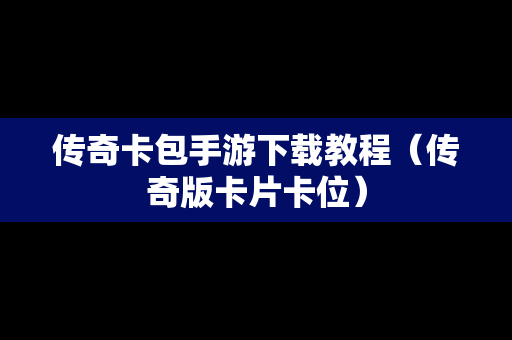 传奇卡包手游下载教程（传奇版卡片卡位）