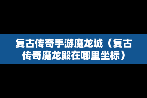 复古传奇手游魔龙城（复古传奇魔龙殿在哪里坐标）