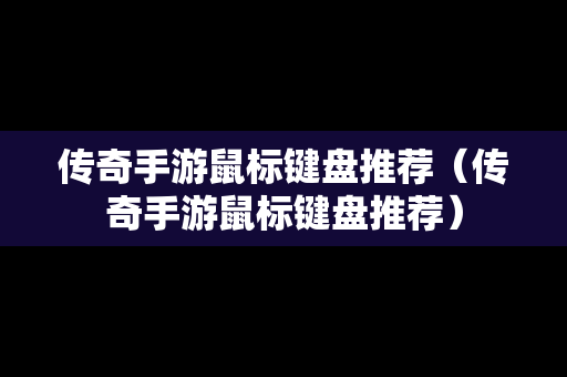传奇手游鼠标键盘推荐（传奇手游鼠标键盘推荐）