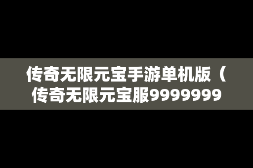 传奇无限元宝手游单机版（传奇无限元宝服9999999）