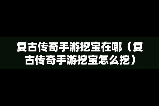 复古传奇手游挖宝在哪（复古传奇手游挖宝怎么挖）