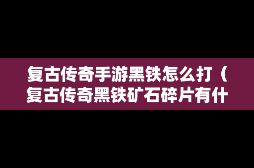 复古传奇手游黑铁怎么打（复古传奇黑铁矿石碎片有什么用）