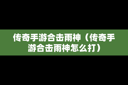传奇手游合击雨神（传奇手游合击雨神怎么打）