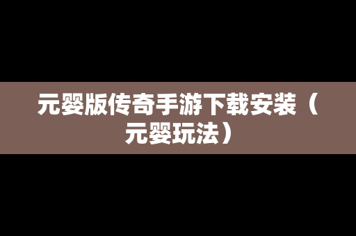 元婴版传奇手游下载安装（元婴玩法）