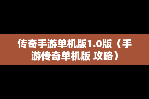 传奇手游单机版1.0版（手游传奇单机版 攻略）