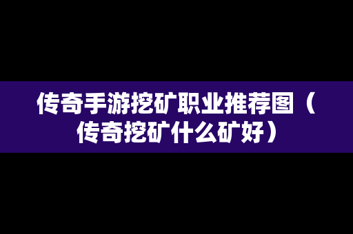 传奇手游挖矿职业推荐图（传奇挖矿什么矿好）