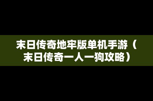 末日传奇地牢版单机手游（末日传奇一人一狗攻略）