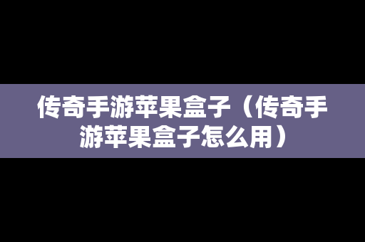 传奇手游苹果盒子（传奇手游苹果盒子怎么用）