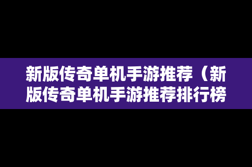新版传奇单机手游推荐（新版传奇单机手游推荐排行榜）