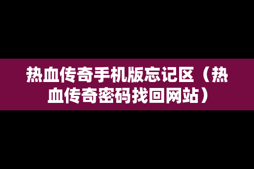 热血传奇手机版忘记区（热血传奇密码找回网站）