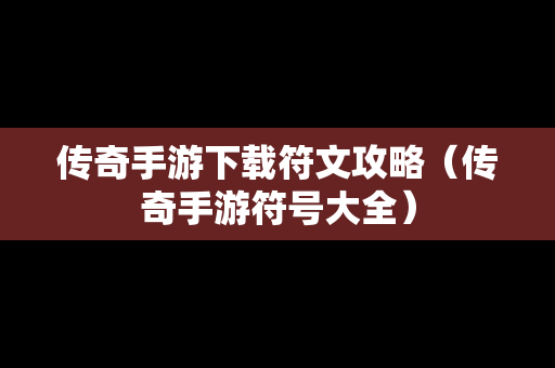传奇手游下载符文攻略（传奇手游符号大全）