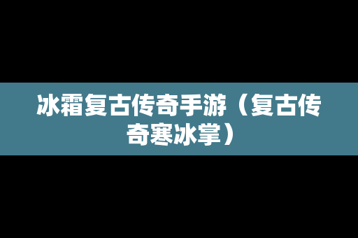 冰霜复古传奇手游（复古传奇寒冰掌）
