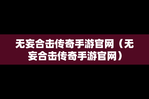 无妄合击传奇手游官网（无妄合击传奇手游官网）