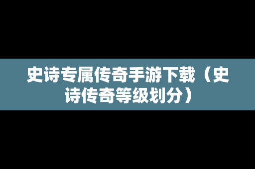 史诗专属传奇手游下载（史诗传奇等级划分）