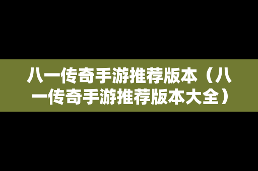 八一传奇手游推荐版本（八一传奇手游推荐版本大全）