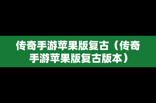 传奇手游苹果版复古（传奇手游苹果版复古版本）