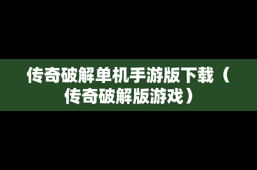 传奇破解单机手游版下载（传奇破解版游戏）