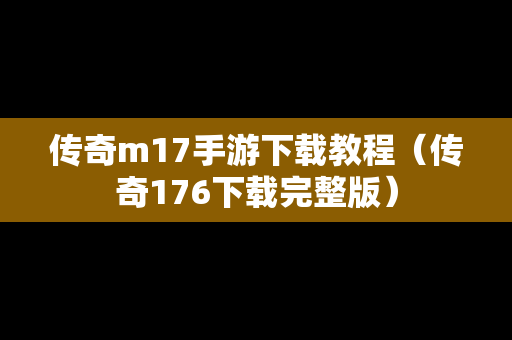 传奇m17手游下载教程（传奇176下载完整版）