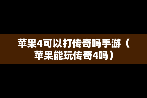 苹果4可以打传奇吗手游（苹果能玩传奇4吗）