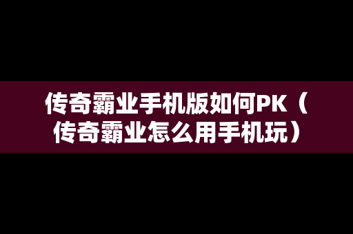 传奇霸业手机版如何PK（传奇霸业怎么用手机玩）