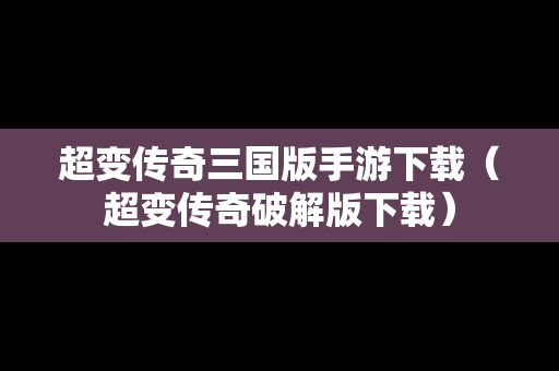 超变传奇三国版手游下载（超变传奇破解版下载）