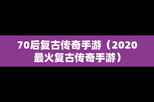 70后复古传奇手游（2020最火复古传奇手游）