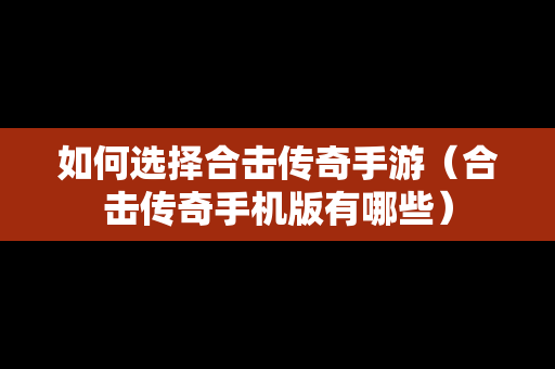 如何选择合击传奇手游（合击传奇手机版有哪些）