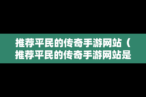 推荐平民的传奇手游网站（推荐平民的传奇手游网站是什么）