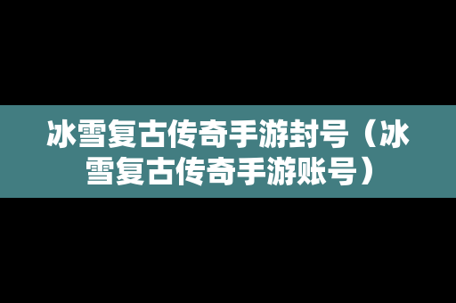 冰雪复古传奇手游封号（冰雪复古传奇手游账号）
