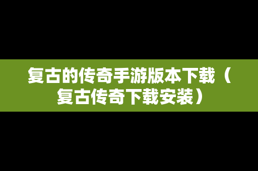 复古的传奇手游版本下载（复古传奇下载安装）