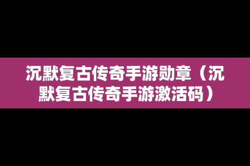 沉默复古传奇手游勋章（沉默复古传奇手游激活码）