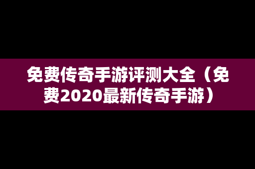 免费传奇手游评测大全（免费2020最新传奇手游）