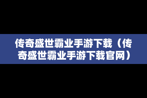 传奇盛世霸业手游下载（传奇盛世霸业手游下载官网）