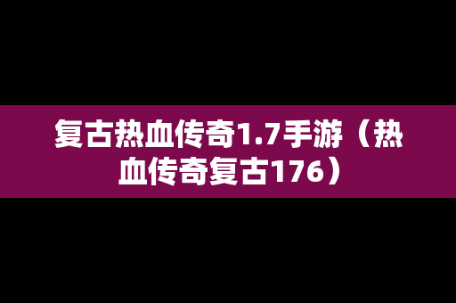 复古热血传奇1.7手游（热血传奇复古176）