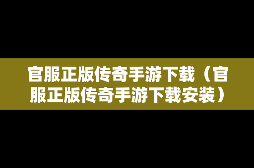 官服正版传奇手游下载（官服正版传奇手游下载安装）