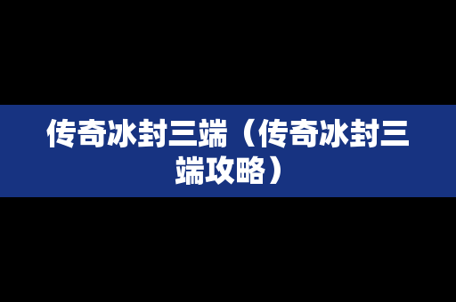 传奇冰封三端（传奇冰封三端攻略）