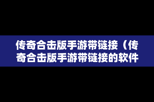 传奇合击版手游带链接（传奇合击版手游带链接的软件）