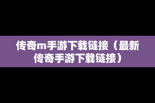 传奇m手游下载链接（最新传奇手游下载链接）