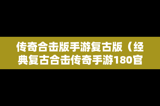 传奇合击版手游复古版（经典复古合击传奇手游180官网）