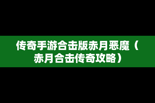 传奇手游合击版赤月恶魔（赤月合击传奇攻略）