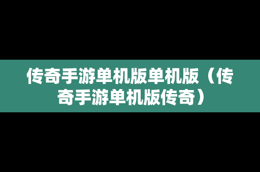 传奇手游单机版单机版（传奇手游单机版传奇）