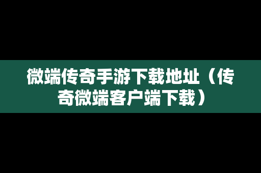 微端传奇手游下载地址（传奇微端客户端下载）